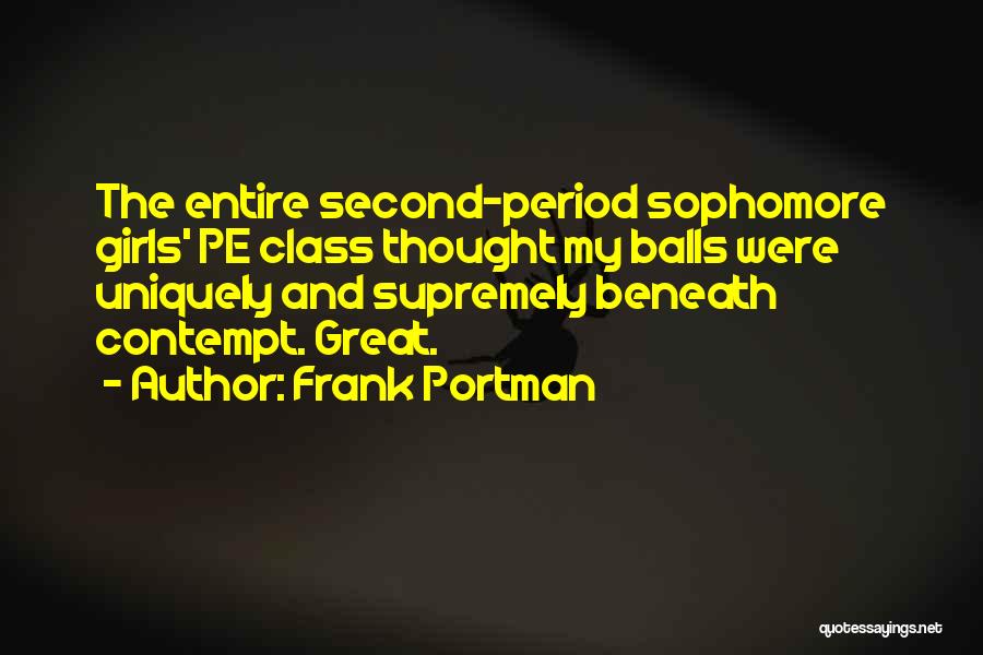 Frank Portman Quotes: The Entire Second-period Sophomore Girls' Pe Class Thought My Balls Were Uniquely And Supremely Beneath Contempt. Great.