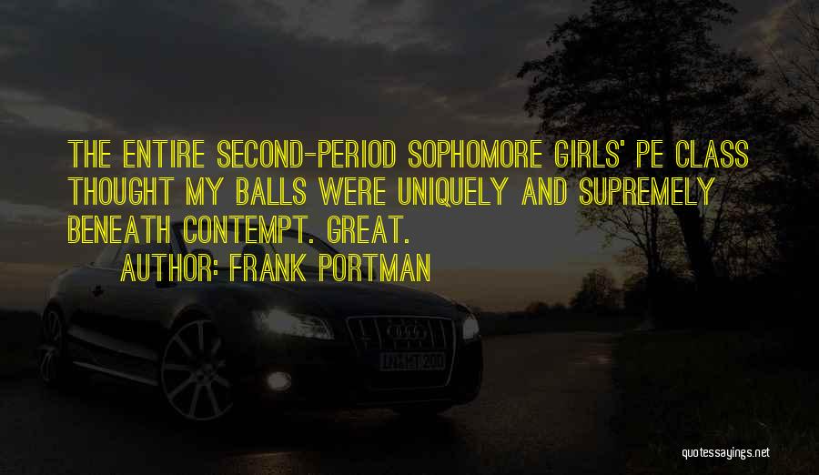 Frank Portman Quotes: The Entire Second-period Sophomore Girls' Pe Class Thought My Balls Were Uniquely And Supremely Beneath Contempt. Great.