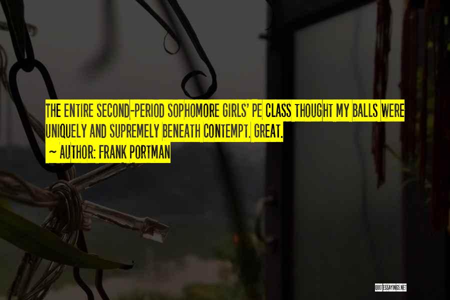 Frank Portman Quotes: The Entire Second-period Sophomore Girls' Pe Class Thought My Balls Were Uniquely And Supremely Beneath Contempt. Great.