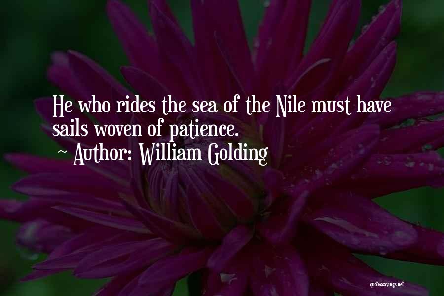 William Golding Quotes: He Who Rides The Sea Of The Nile Must Have Sails Woven Of Patience.