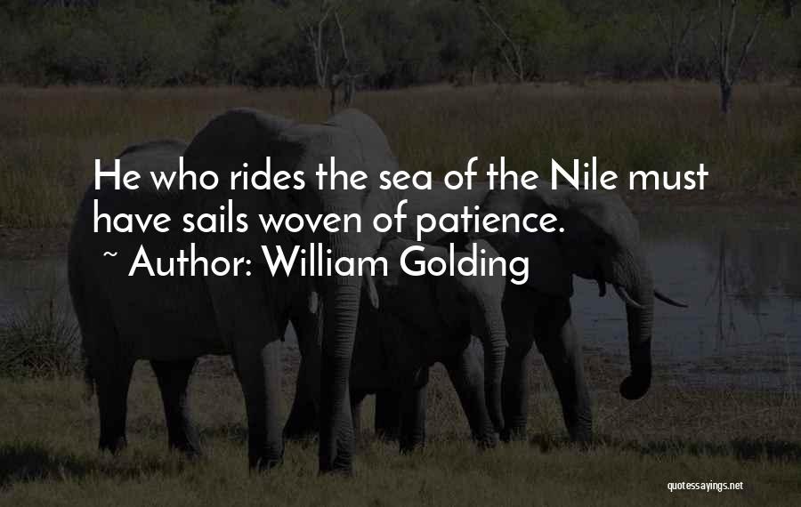 William Golding Quotes: He Who Rides The Sea Of The Nile Must Have Sails Woven Of Patience.