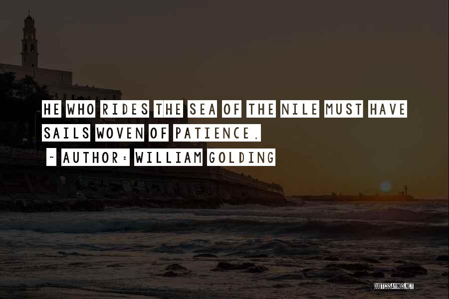 William Golding Quotes: He Who Rides The Sea Of The Nile Must Have Sails Woven Of Patience.