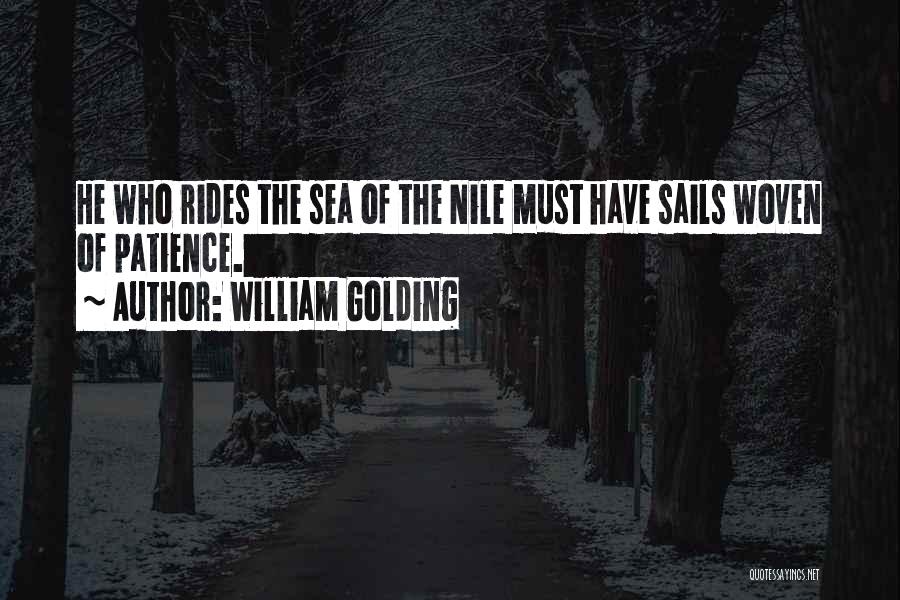 William Golding Quotes: He Who Rides The Sea Of The Nile Must Have Sails Woven Of Patience.