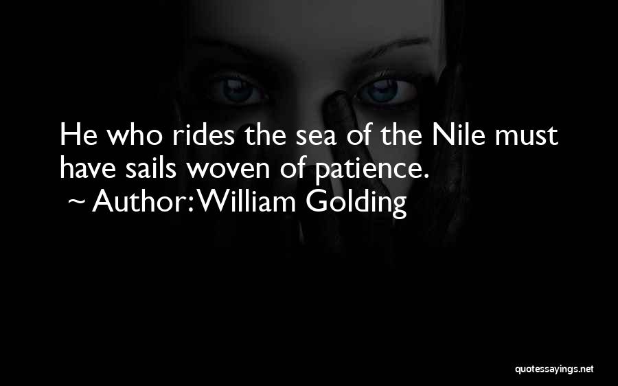William Golding Quotes: He Who Rides The Sea Of The Nile Must Have Sails Woven Of Patience.