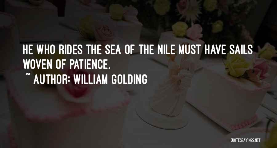 William Golding Quotes: He Who Rides The Sea Of The Nile Must Have Sails Woven Of Patience.