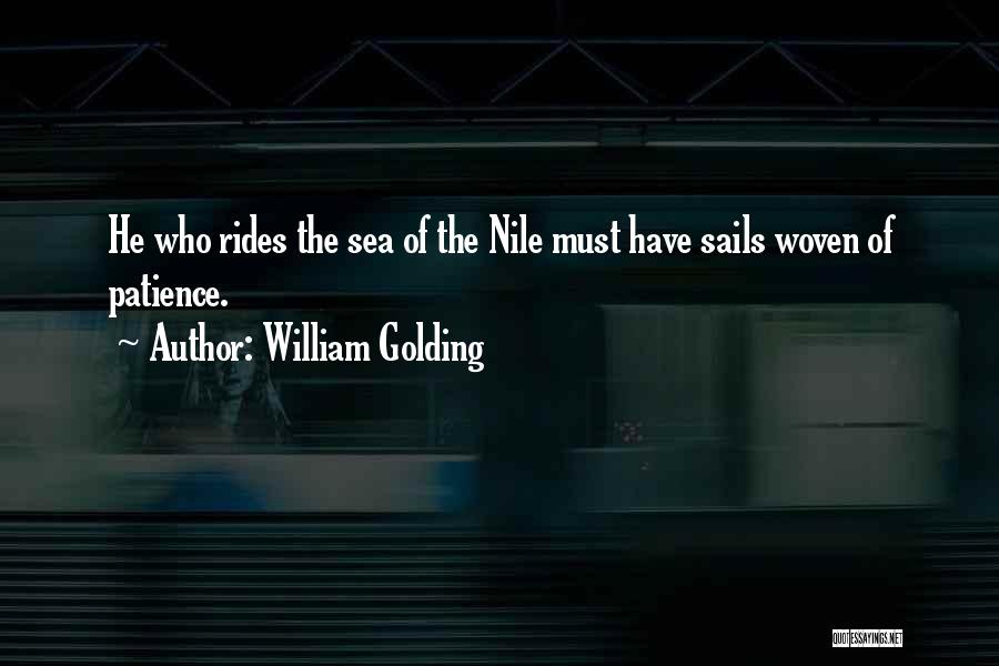 William Golding Quotes: He Who Rides The Sea Of The Nile Must Have Sails Woven Of Patience.