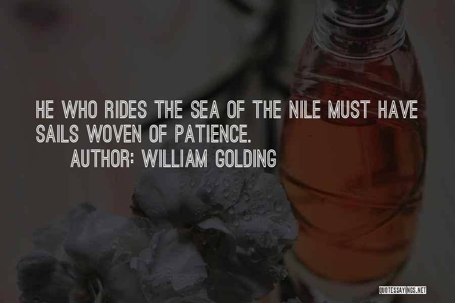 William Golding Quotes: He Who Rides The Sea Of The Nile Must Have Sails Woven Of Patience.