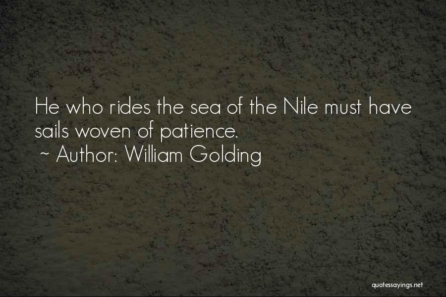William Golding Quotes: He Who Rides The Sea Of The Nile Must Have Sails Woven Of Patience.