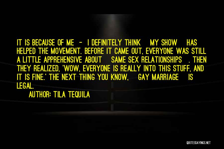 Tila Tequila Quotes: It Is Because Of Me - I Definitely Think [my Show] Has Helped The Movement. Before It Came Out, Everyone