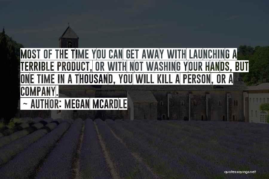 Megan McArdle Quotes: Most Of The Time You Can Get Away With Launching A Terrible Product, Or With Not Washing Your Hands, But