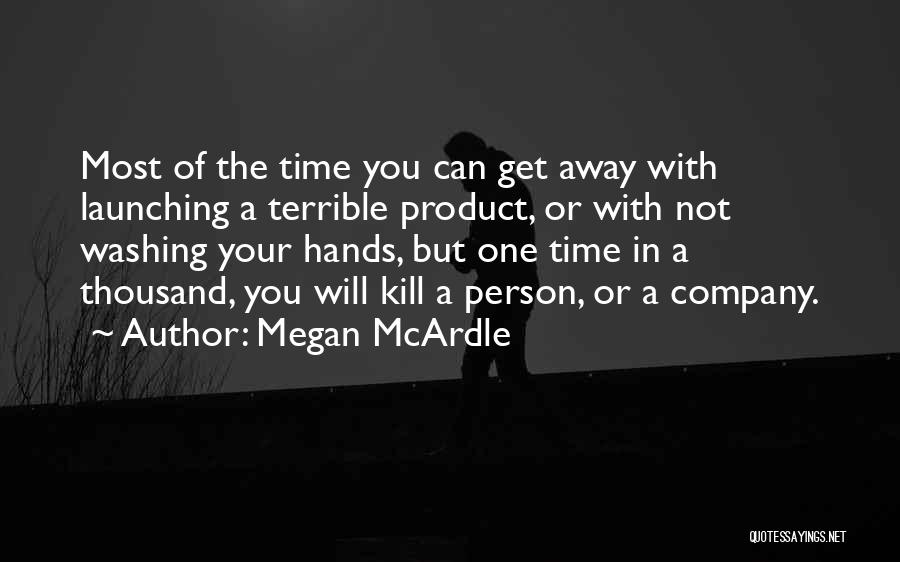 Megan McArdle Quotes: Most Of The Time You Can Get Away With Launching A Terrible Product, Or With Not Washing Your Hands, But