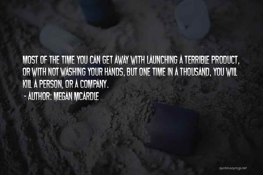 Megan McArdle Quotes: Most Of The Time You Can Get Away With Launching A Terrible Product, Or With Not Washing Your Hands, But