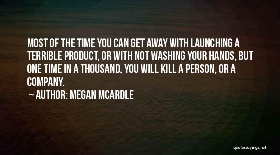 Megan McArdle Quotes: Most Of The Time You Can Get Away With Launching A Terrible Product, Or With Not Washing Your Hands, But