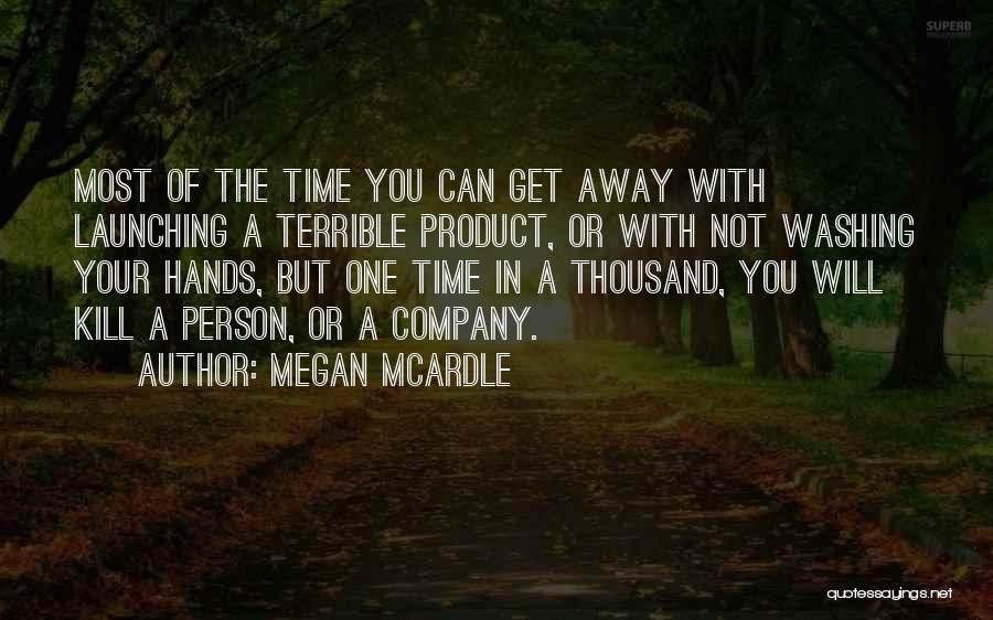 Megan McArdle Quotes: Most Of The Time You Can Get Away With Launching A Terrible Product, Or With Not Washing Your Hands, But
