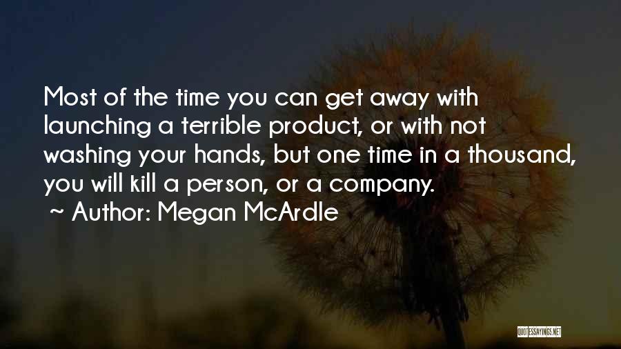 Megan McArdle Quotes: Most Of The Time You Can Get Away With Launching A Terrible Product, Or With Not Washing Your Hands, But