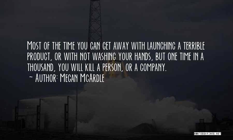 Megan McArdle Quotes: Most Of The Time You Can Get Away With Launching A Terrible Product, Or With Not Washing Your Hands, But