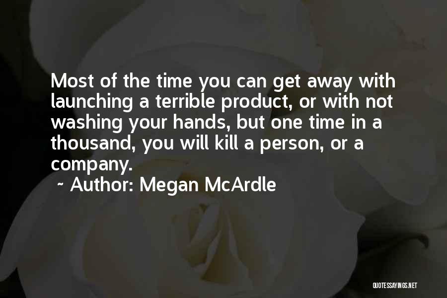 Megan McArdle Quotes: Most Of The Time You Can Get Away With Launching A Terrible Product, Or With Not Washing Your Hands, But