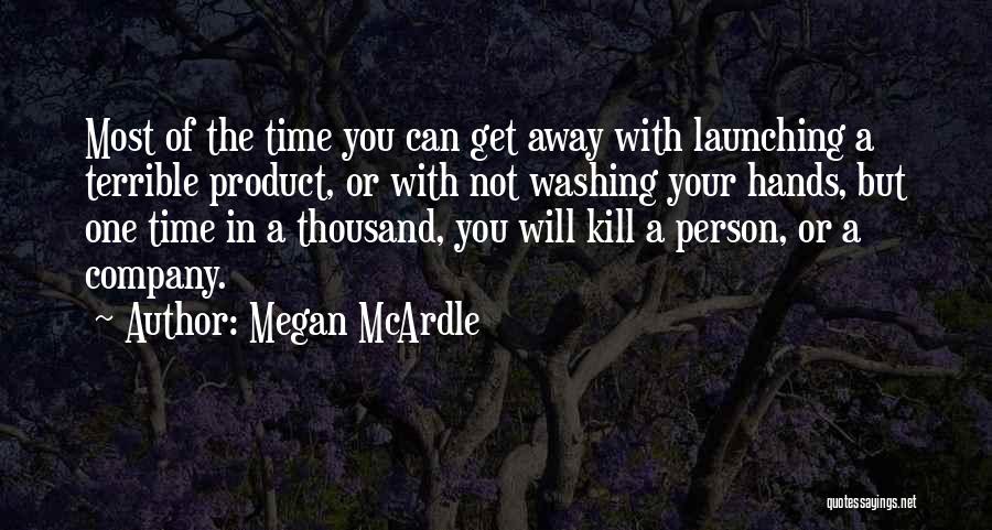 Megan McArdle Quotes: Most Of The Time You Can Get Away With Launching A Terrible Product, Or With Not Washing Your Hands, But