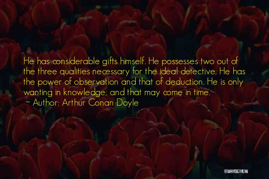 Arthur Conan Doyle Quotes: He Has Considerable Gifts Himself. He Possesses Two Out Of The Three Qualities Necessary For The Ideal Detective. He Has