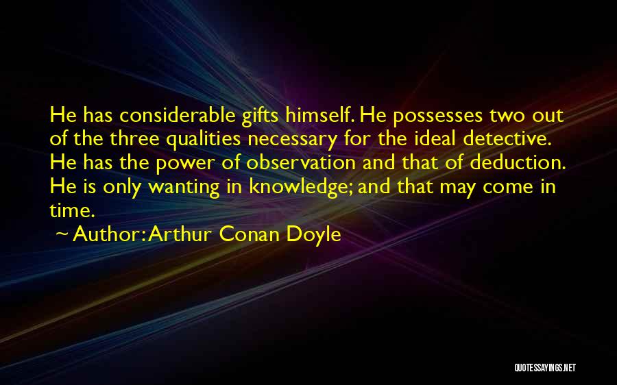 Arthur Conan Doyle Quotes: He Has Considerable Gifts Himself. He Possesses Two Out Of The Three Qualities Necessary For The Ideal Detective. He Has