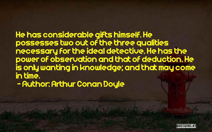 Arthur Conan Doyle Quotes: He Has Considerable Gifts Himself. He Possesses Two Out Of The Three Qualities Necessary For The Ideal Detective. He Has