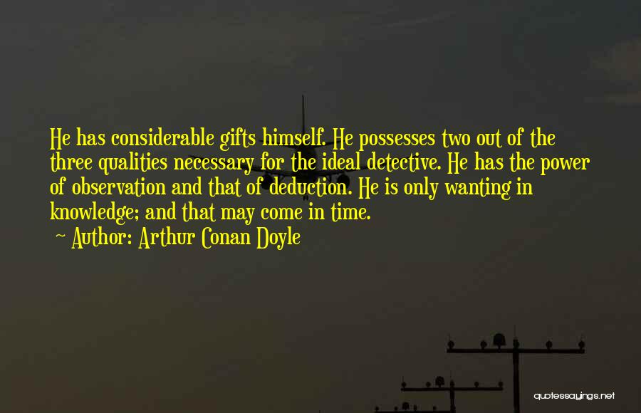 Arthur Conan Doyle Quotes: He Has Considerable Gifts Himself. He Possesses Two Out Of The Three Qualities Necessary For The Ideal Detective. He Has
