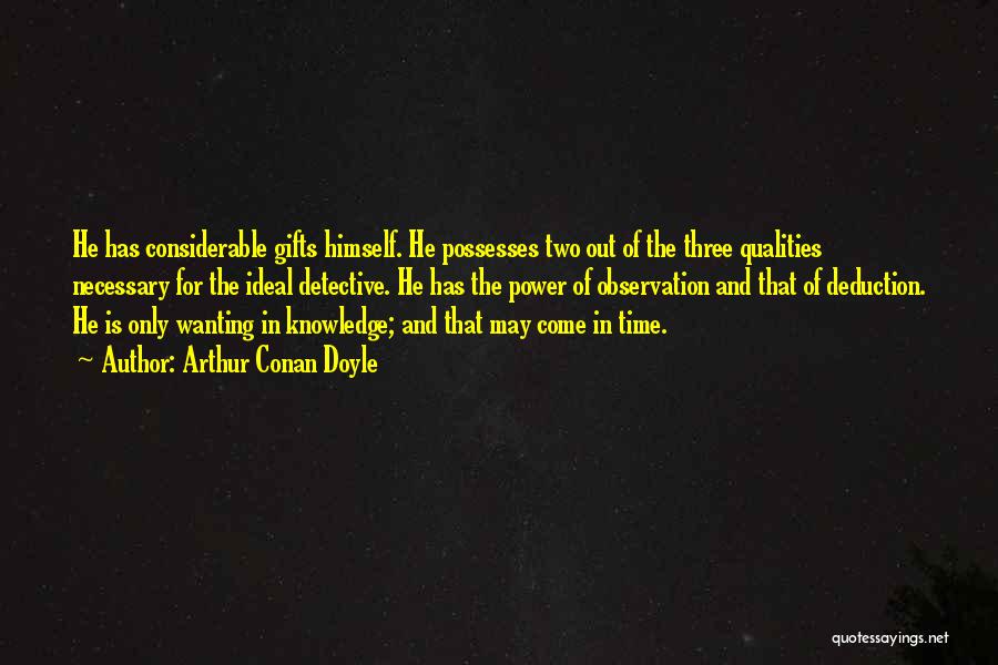 Arthur Conan Doyle Quotes: He Has Considerable Gifts Himself. He Possesses Two Out Of The Three Qualities Necessary For The Ideal Detective. He Has