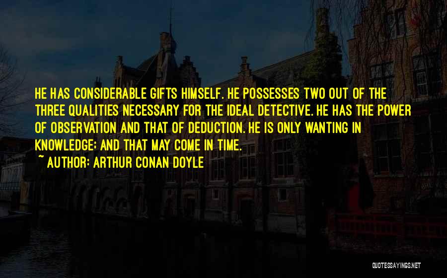 Arthur Conan Doyle Quotes: He Has Considerable Gifts Himself. He Possesses Two Out Of The Three Qualities Necessary For The Ideal Detective. He Has
