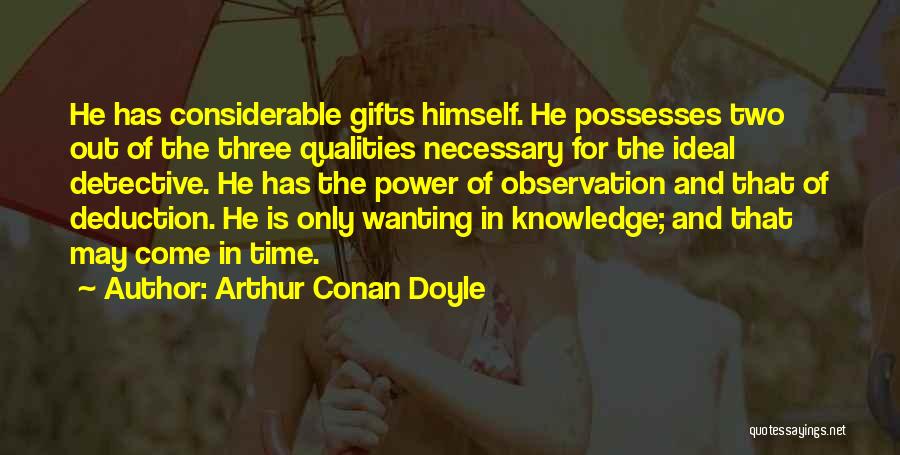 Arthur Conan Doyle Quotes: He Has Considerable Gifts Himself. He Possesses Two Out Of The Three Qualities Necessary For The Ideal Detective. He Has