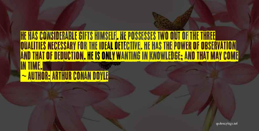 Arthur Conan Doyle Quotes: He Has Considerable Gifts Himself. He Possesses Two Out Of The Three Qualities Necessary For The Ideal Detective. He Has