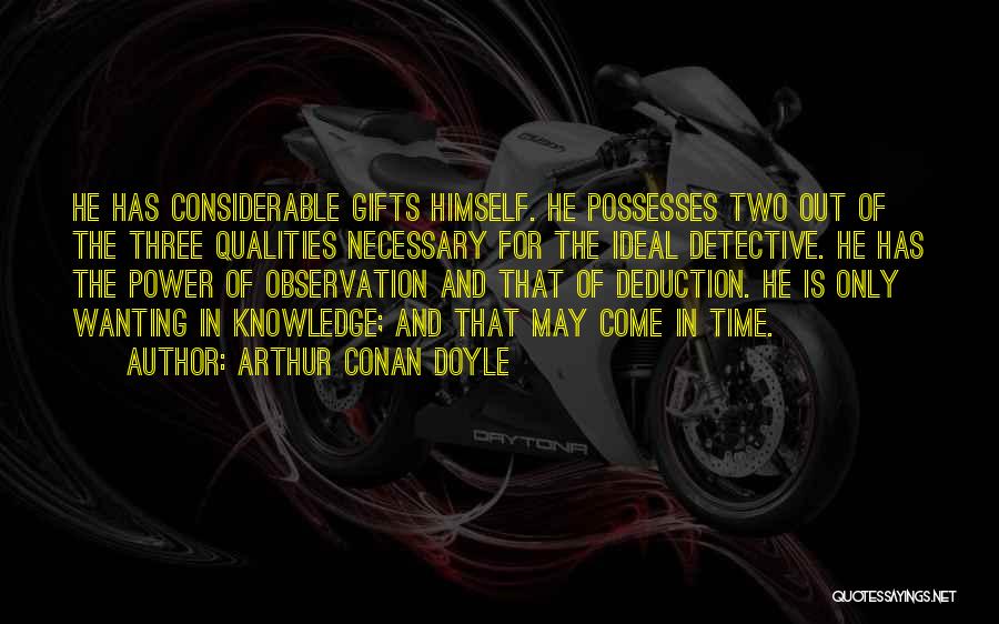Arthur Conan Doyle Quotes: He Has Considerable Gifts Himself. He Possesses Two Out Of The Three Qualities Necessary For The Ideal Detective. He Has