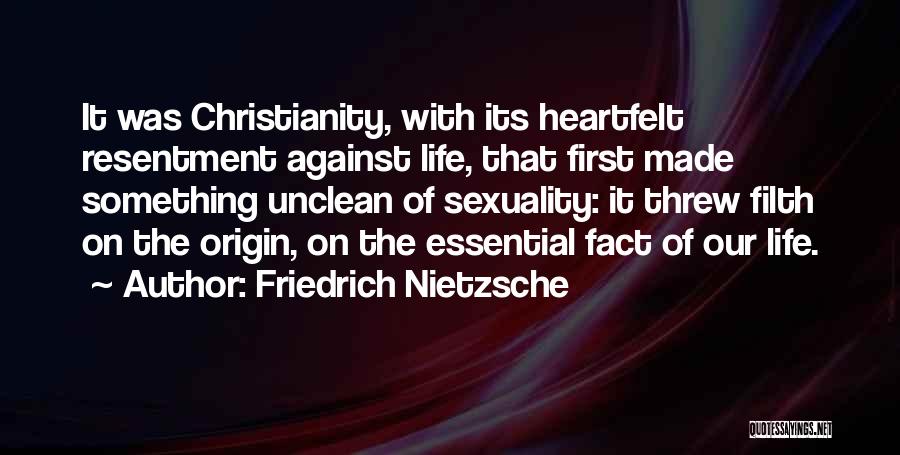 Friedrich Nietzsche Quotes: It Was Christianity, With Its Heartfelt Resentment Against Life, That First Made Something Unclean Of Sexuality: It Threw Filth On