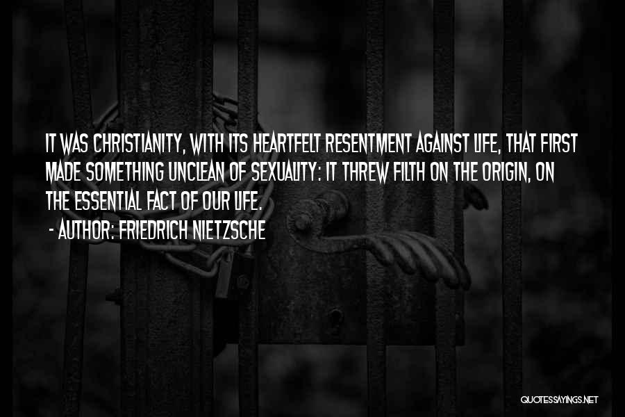 Friedrich Nietzsche Quotes: It Was Christianity, With Its Heartfelt Resentment Against Life, That First Made Something Unclean Of Sexuality: It Threw Filth On