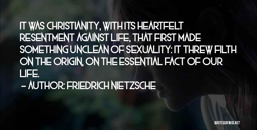 Friedrich Nietzsche Quotes: It Was Christianity, With Its Heartfelt Resentment Against Life, That First Made Something Unclean Of Sexuality: It Threw Filth On