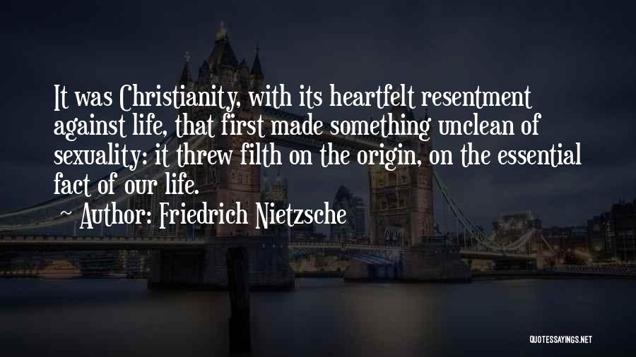 Friedrich Nietzsche Quotes: It Was Christianity, With Its Heartfelt Resentment Against Life, That First Made Something Unclean Of Sexuality: It Threw Filth On