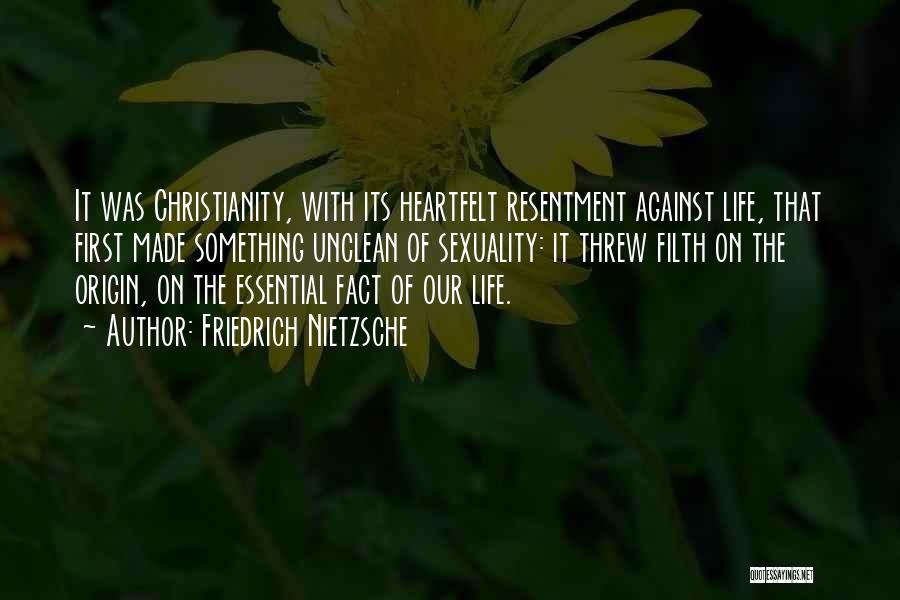 Friedrich Nietzsche Quotes: It Was Christianity, With Its Heartfelt Resentment Against Life, That First Made Something Unclean Of Sexuality: It Threw Filth On