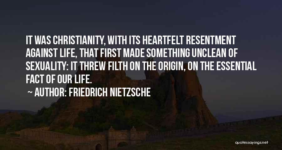 Friedrich Nietzsche Quotes: It Was Christianity, With Its Heartfelt Resentment Against Life, That First Made Something Unclean Of Sexuality: It Threw Filth On