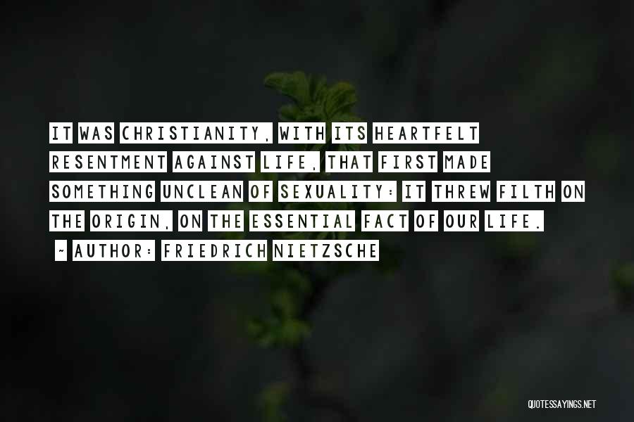 Friedrich Nietzsche Quotes: It Was Christianity, With Its Heartfelt Resentment Against Life, That First Made Something Unclean Of Sexuality: It Threw Filth On