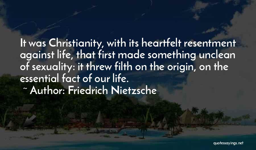Friedrich Nietzsche Quotes: It Was Christianity, With Its Heartfelt Resentment Against Life, That First Made Something Unclean Of Sexuality: It Threw Filth On