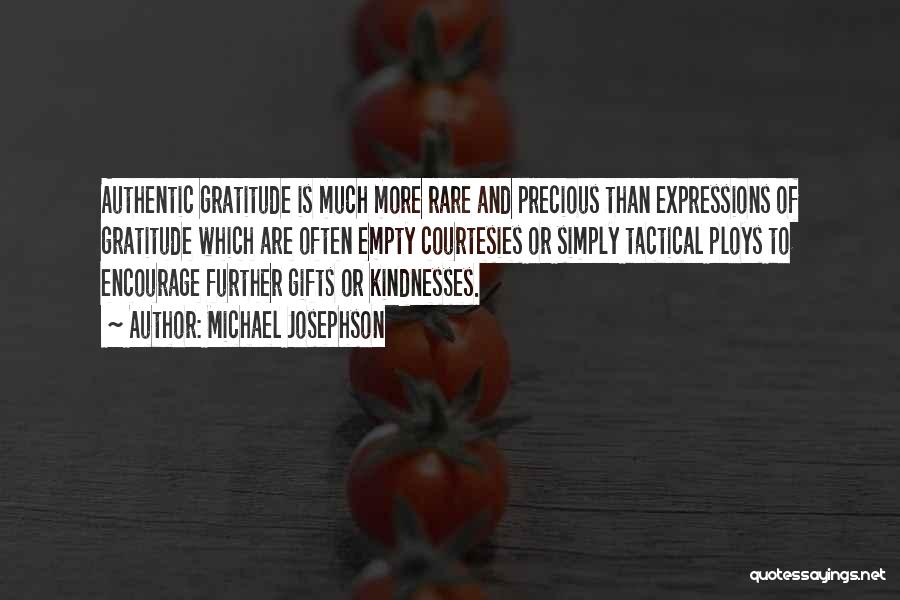 Michael Josephson Quotes: Authentic Gratitude Is Much More Rare And Precious Than Expressions Of Gratitude Which Are Often Empty Courtesies Or Simply Tactical