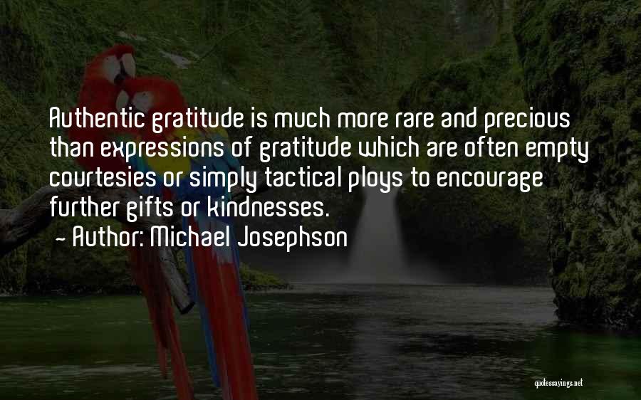 Michael Josephson Quotes: Authentic Gratitude Is Much More Rare And Precious Than Expressions Of Gratitude Which Are Often Empty Courtesies Or Simply Tactical