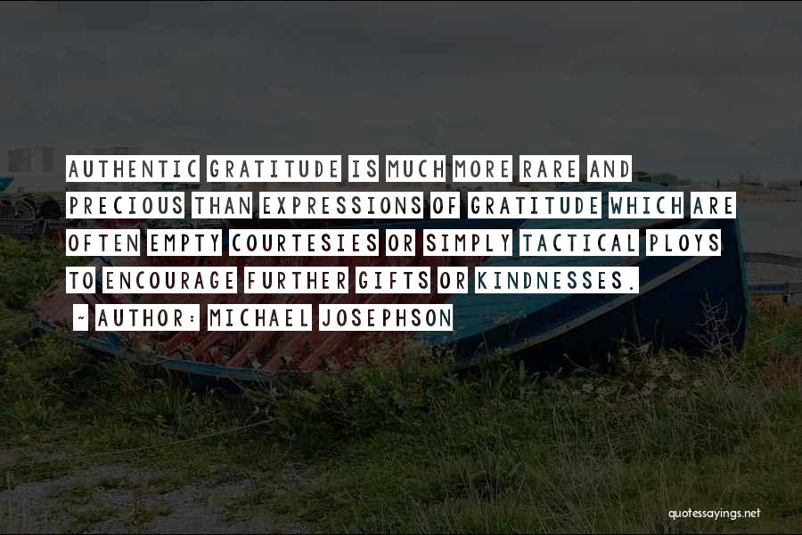 Michael Josephson Quotes: Authentic Gratitude Is Much More Rare And Precious Than Expressions Of Gratitude Which Are Often Empty Courtesies Or Simply Tactical