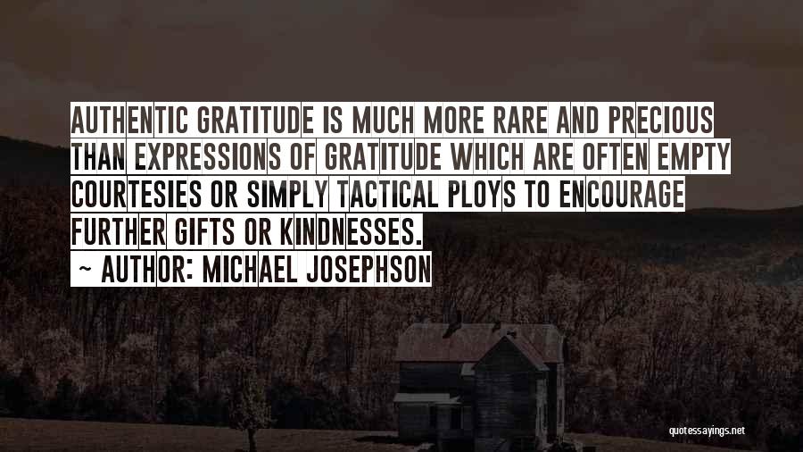 Michael Josephson Quotes: Authentic Gratitude Is Much More Rare And Precious Than Expressions Of Gratitude Which Are Often Empty Courtesies Or Simply Tactical