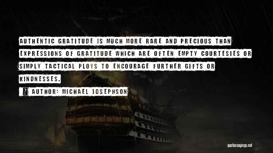 Michael Josephson Quotes: Authentic Gratitude Is Much More Rare And Precious Than Expressions Of Gratitude Which Are Often Empty Courtesies Or Simply Tactical