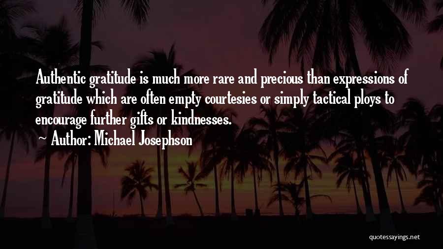 Michael Josephson Quotes: Authentic Gratitude Is Much More Rare And Precious Than Expressions Of Gratitude Which Are Often Empty Courtesies Or Simply Tactical