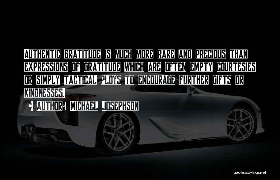 Michael Josephson Quotes: Authentic Gratitude Is Much More Rare And Precious Than Expressions Of Gratitude Which Are Often Empty Courtesies Or Simply Tactical
