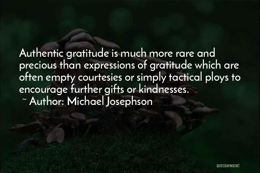 Michael Josephson Quotes: Authentic Gratitude Is Much More Rare And Precious Than Expressions Of Gratitude Which Are Often Empty Courtesies Or Simply Tactical