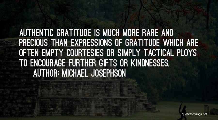 Michael Josephson Quotes: Authentic Gratitude Is Much More Rare And Precious Than Expressions Of Gratitude Which Are Often Empty Courtesies Or Simply Tactical