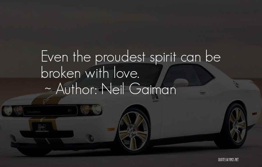 Neil Gaiman Quotes: Even The Proudest Spirit Can Be Broken With Love.