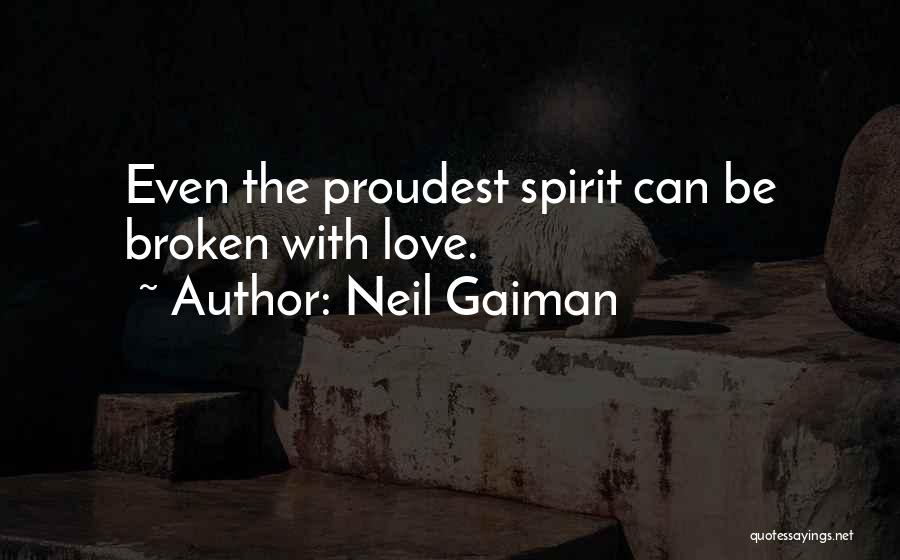 Neil Gaiman Quotes: Even The Proudest Spirit Can Be Broken With Love.